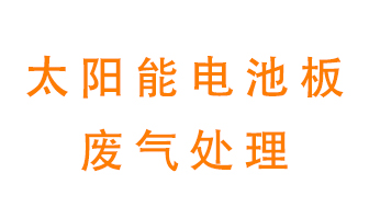 太陽能電池板廢氣應該怎么處理呢？